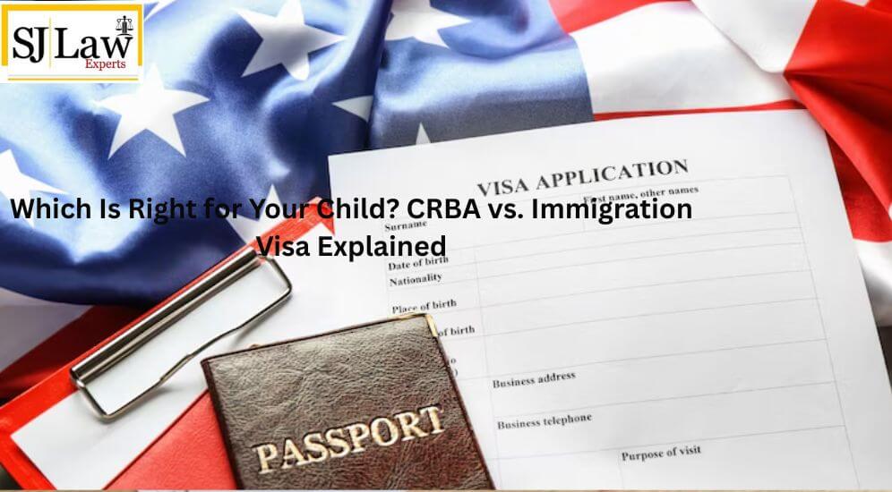 Which Is Right for Your Child? CRBA vs. Immigration Visa Explained