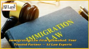 Immigration Law Firm Islamabad: Your Trusted Partner — SJ Law Experts