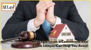 Key Legal Issues a Commercial Real Estate Lawyer Can Help You Avoid