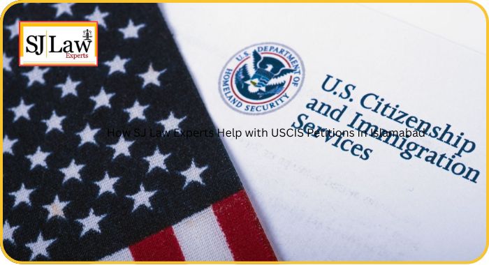 How SJ Law Experts Help with USCIS Petitions in Islamabad