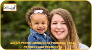 Single Parent Adoption in Pakistan: Legal Pathway and Challenges